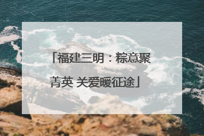 福建三明：粽意聚菁英 关爱暖征途